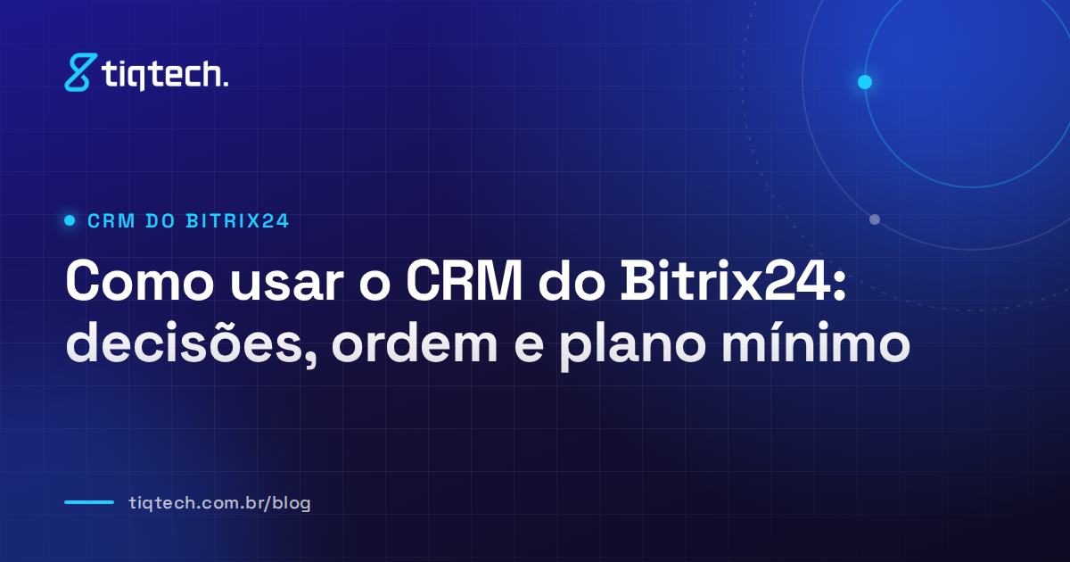 Capa da Tiqtech com o título Como usar o CRM do Bitrix24: decisões, ordem e plano mínimo